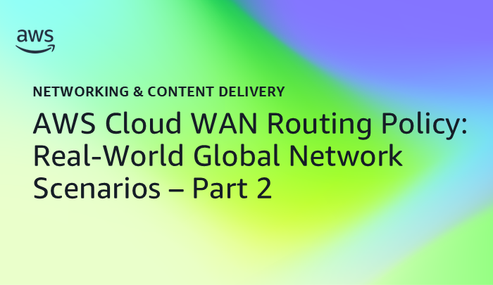 AWS Cloud WAN Routing Policy: Real-World Global Network Scenarios – Part 2