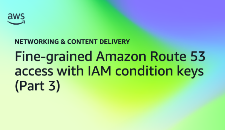 Fine-grained Amazon Route 53 access with IAM condition keys (Part 3)