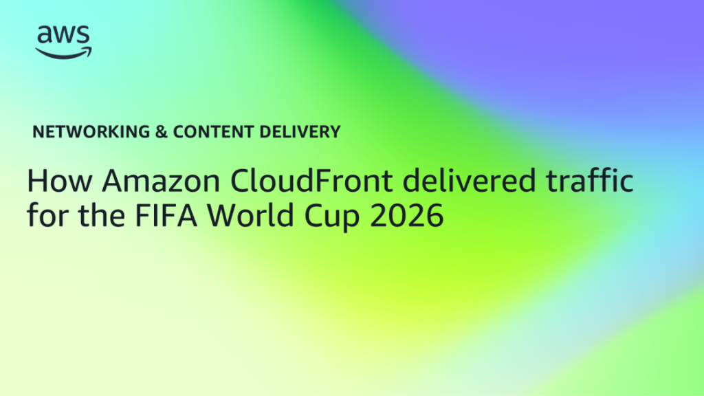 How Amazon CloudFront delivered traffic for the FIFA World Cup 2026