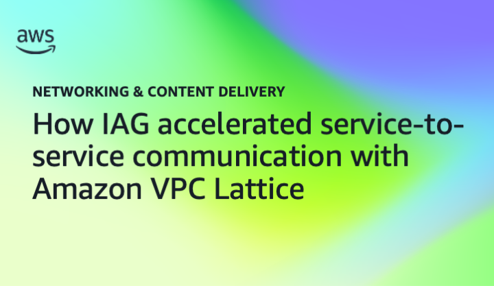 How IAG accelerated service-to-service communication with Amazon VPC Lattice