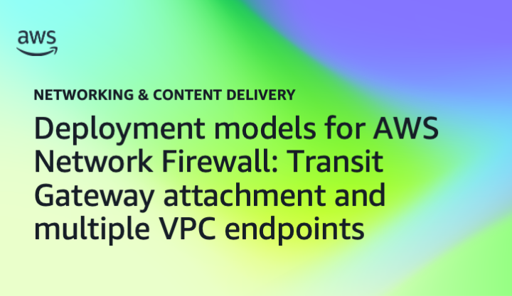 Deployment models for AWS Network Firewall: Transit Gateway attachment and multiple VPC endpoints