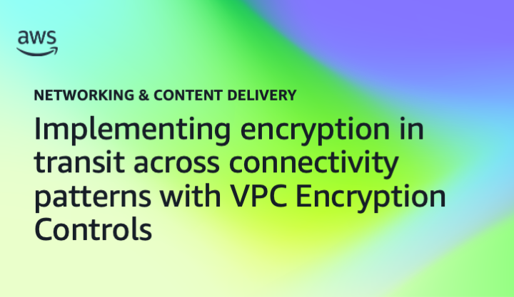 Implementing encryption in transit across connectivity patterns with VPC Encryption Controls